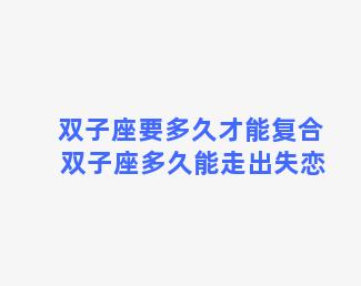 双子座要多久才能复合 双子座多久能走出失恋